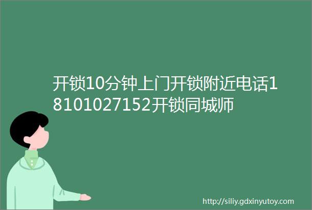 开锁10分钟上门开锁附近电话18101027152开锁同城师傅开锁附近五百米开锁电话距离您500米