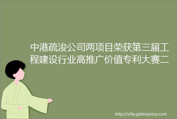 中港疏浚公司两项目荣获第三届工程建设行业高推广价值专利大赛二等奖