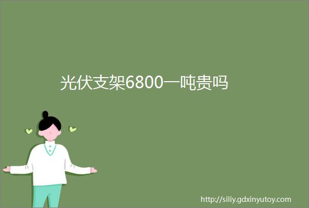 光伏支架6800一吨贵吗