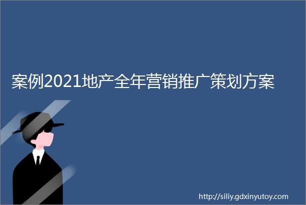 案例2021地产全年营销推广策划方案