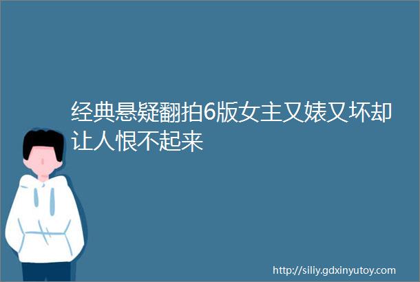 经典悬疑翻拍6版女主又婊又坏却让人恨不起来