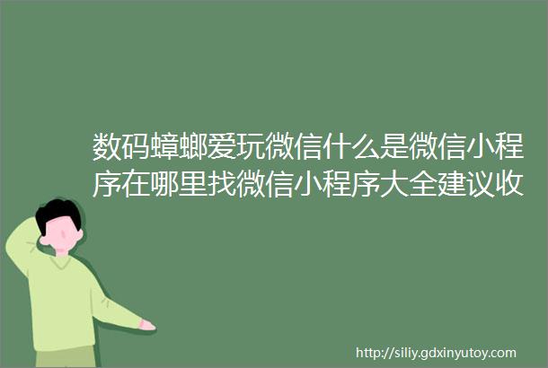 数码蟑螂爱玩微信什么是微信小程序在哪里找微信小程序大全建议收藏